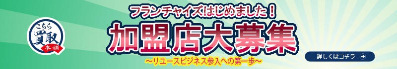 こちら買取本舗FCオーナー様大募集