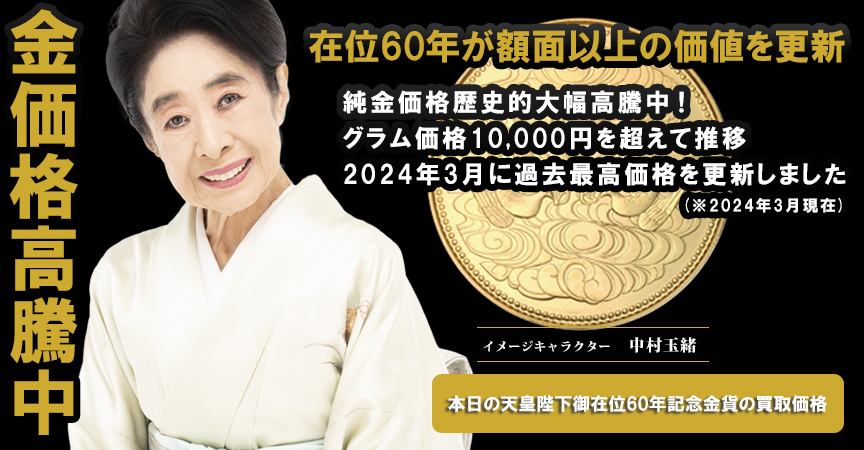 金価格高騰中！在位60年が額面価格をついに超える！金が高騰している今こそ御在位60年記念10万円金貨を売却するチャンスです！